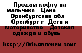 Продам кофту на мальчика › Цена ­ 100 - Оренбургская обл., Оренбург г. Дети и материнство » Детская одежда и обувь   